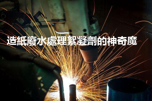 造紙廢水處理絮凝劑的神奇魔力？你所不知道的秘密！